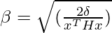 \beta=\sqrt{(\frac{2\delta}{x^T H x})}