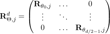 \mathbf{R}^{d}_{\Theta, j} = \begin{pmatrix}\mathbf{R}_{\theta_0, j} & \ldots & 0 \\ \vdots & \ddots & \vdots \\ 0 & \ldots & \mathbf{R}_{\theta_{d/2-1}, j} \end{pmatrix}