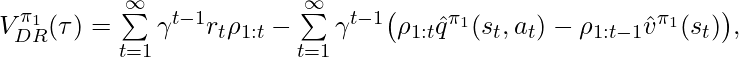 V^{\pi_1}_{DR}(\tau)=\sum\limits_{t=1}^\infty \gamma^{t-1}r_t\rho_{1:t} -\sum\limits_{t=1}^\infty \gamma^{t-1} \big( \rho_{1:t}\hat{q}^{\pi_1}(s_t, a_t)-\rho_{1:t-1}\hat{v}^{\pi_1}(s_t) \big),