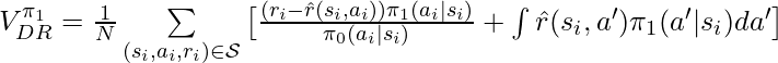 V^{\pi_1}_{DR}=\frac{1}{N}\sum\limits_{(s_i, a_i, r_i) \in \mathcal{S}} \big[\frac{(r_i - \hat{r}(s_i, a_i))\pi_1(a_i|s_i)}{\pi_0(a_i|s_i)} +\int\hat{r}(s_i, a')\pi_1(a'|s_i) da'\big]