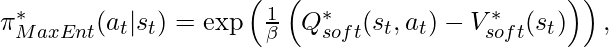 \pi^*_{MaxEnt}(a_t|s_t) = \exp \left( \frac{1}{\beta} \left( Q^*_{soft}(s_t, a_t) - V^*_{soft}(s_t) \right)\right),