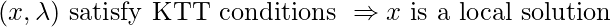 (x, \lambda) \text{ satisfy KTT conditions } \Rightarrow x \text{ is a local solution}