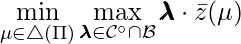 \min\limits_{\mu \in \triangle(\Pi)} \max\limits_{\pmb{\lambda} \in \mathcal{C}^\circ \cap \mathcal{B}} \pmb{\lambda} \cdot \bar{z}(\mu)