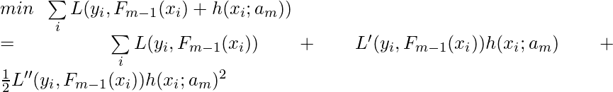 min \;\; \sum\limits_i L(y_i, F_{m-1}(x_i) + h(x_i;a_m)) \newline =\sum\limits_i L(y_i,F_{m-1}(x_i)) + L'(y_i,F_{m-1}(x_i)) h(x_i;a_m) +\frac{1}{2} L''(y_i,F_{m-1}(x_i)) h(x_i;a_m)^2