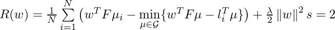 R(w) = \frac{1}{N} \sum\limits^N_{i=1} \big( w^T F \mu_i - \min\limits_{\mu \in \mathcal{G}} \{w^T F \mu - l_i^T \mu\} \big) + \frac{\lambda}{2} \left\Vert w \right\Vert^2 &s=2