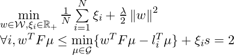 \min\limits_{w \in \mathcal{W}, \xi_i \in \mathbb{R}_+} \frac{1}{N} \sum\limits_{i=1}^N \xi_i + \frac{\lambda}{2} \left\Vert w \right\Vert^2 \newline \forall i, w^T F \mu \leq \min\limits_{\mu \in \mathcal{G}} \{w^T F \mu - l_i^T \mu\} + \xi_i &s=2