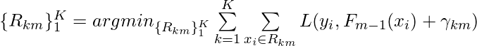 \{R_{km}\}_1^K = argmin_{\{R_{km}\}_1^K} \sum\limits_{k=1}^K \sum\limits_{x_i \in R_{km}} L(y_i, F_{m-1}(x_i) + \gamma_{km})