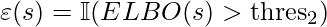 \varepsilon(s)=\mathbb{I}(ELBO(s) > \text{thres}_2)