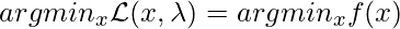 argmin_x \mathcal{L}(x, \lambda) = argmin_x f(x)