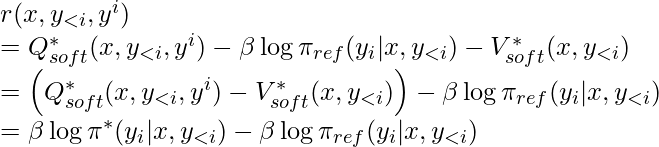 r(x, y_{<i}, y^i) \newline= Q^*_{soft}(x, y_{<i}, y^i) - \beta \log \pi_{ref}(y_i|x, y_{<i}) - V^*_{soft}(x, y_{<i}) \newline =\left(Q^*_{soft}(x, y_{<i}, y^i) - V^*_{soft}(x, y_{<i})\right) - \beta \log \pi_{ref}(y_i|x, y_{<i}) \newline \qquad = \beta \log \pi^*(y_i|x, y_{<i}) - \beta \log \pi_{ref}(y_i|x, y_{<i})