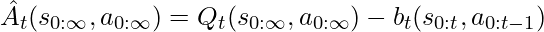 \hat{A}_t(s_{0:\infty}, a_{0:\infty}) = Q_t(s_{0:\infty}, a_{0:\infty}) - b_t(s_{0:t}, a_{0:t-1})