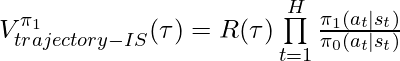 V^{\pi_1}_{trajectory-IS}(\tau) = R(\tau) \prod\limits_{t=1}^H\frac{\pi_1(a_t|s_t)}{\pi_0(a_t|s_t)}