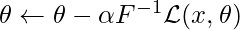 \theta \leftarrow \theta - \alpha F^{-1} \mathcal{L}(x,\theta)