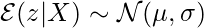 \mathcal{E}(z|X) \sim \mathcal{N}(\mu, \sigma)