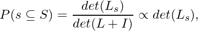 \begin{align*}P(s \subseteq S)=\frac{det(L_s)}{det(L+I)} \propto det(L_s),\end{align*}