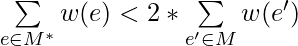 \sum\limits_{e \in M^*} w(e) < 2 * \sum\limits_{e' \in M} w(e')