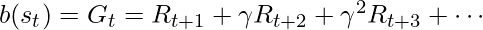 b(s_t) = G_t = R_{t+1}+\gamma R_{t+2}+\gamma^2 R_{t+3} + \cdots