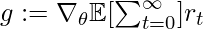 g:=\nabla_\theta \mathbb{E}[\sum_{t=0}^\infty] r_t