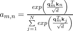 Rendered by QuickLaTeX.com a_{m,n} = \frac{exp\left( \frac{\mathbf{q}_m^T \mathbf{k}_n}{\sqrt{d}}\right)}{\sum\limits^N_{j=1}exp \left(\frac{\mathbf{q}_m^T \mathbf{k}_j}{\sqrt{d}} \right)}
