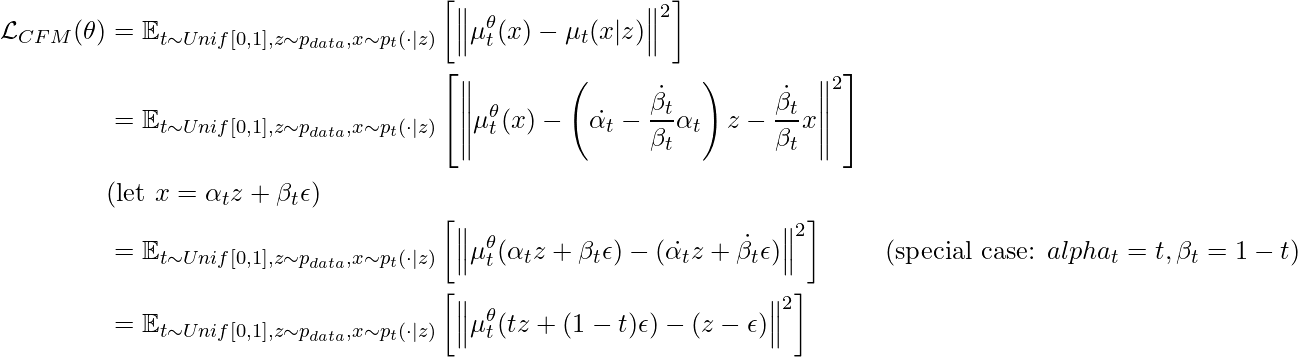 \begin{align*} \mathcal{L}_{CFM}(\theta) &= \mathbb{E}_{t\sim Unif[0,1], z\sim p_{data}, x\sim p_t(\cdot|z)} \left[ \left\Vert \mu_t^\theta(x)-\mu_t(x|z) \right\Vert^2 \right] \\ &= \mathbb{E}_{t\sim Unif[0,1], z\sim p_{data}, x\sim p_t(\cdot|z)} \left[ \left\Vert \mu_t^\theta(x)-\left(\dot{\alpha_t}-\frac{\dot{\beta_t}}{\beta_t}\alpha_t \right)z - \frac{\dot{\beta_t}}{\beta_t}x \right\Vert^2 \right] \\ &(\text{let } x=\alpha_t z + \beta_t \epsilon) \\ &= \mathbb{E}_{t\sim Unif[0,1], z\sim p_{data}, x\sim p_t(\cdot|z)} \left[ \left\Vert \mu_t^\theta(\alpha_t z + \beta_t \epsilon) - (\dot{\alpha_t} z + \dot{\beta_t} \epsilon) \right\Vert^2 \right] &(\text{special case: } alpha_t=t, \beta_t=1-t) \\ &=\mathbb{E}_{t\sim Unif[0,1], z\sim p_{data}, x\sim p_t(\cdot|z)} \left[ \left\Vert \mu_t^\theta(tz+(1-t)\epsilon) - (z- \epsilon) \right\Vert^2 \right] \end{align*}