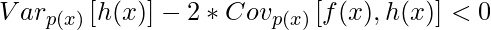 Var_{p(x)}\left[h(x)\right] - 2 * Cov_{p(x)}\left[f(x), h(x)\right]< 0