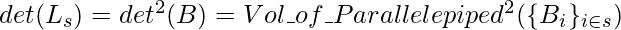 det(L_s)=det^2(B)=Vol\_of\_Parallelepiped^2(\{B_i\}_{i\in s})