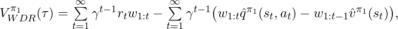 V^{\pi_1}_{WDR}(\tau)=\sum\limits_{t=1}^\infty \gamma^{t-1}r_t w_{1:t} -\sum\limits_{t=1}^\infty \gamma^{t-1} \big( w_{1:t}\hat{q}^{\pi_1}(s_t, a_t)-w_{1:t-1}\hat{v}^{\pi_1}(s_t) \big),