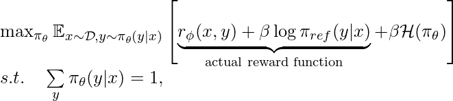 \max_{\pi_\theta} \mathbb{E}_{x \sim \mathcal{D}, y\sim \pi_\theta(y|x)}\left[\underbrace{r_\phi(x,y) + \beta \log \pi_{ref}(y|x)}_{\text{actual reward function}} + \beta \mathcal{H}(\pi_\theta)\right] \newline s.t. \quad \sum\limits_y \pi_\theta(y|x)=1,