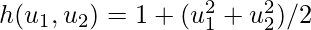 h(u_1, u_2)=1 + (u_1^2 + u_2^2)/2