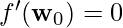 f'(\mathbf{w}_0)=0