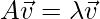 A\vec{v}=\lambda\vec{v}