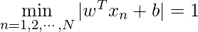 \min\limits_{n=1,2,\cdots,N} |w^T x_n+b|=1