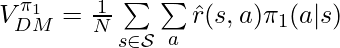 V^{\pi_1}_{DM}=\frac{1}{N}\sum\limits_{s \in \mathcal{S}}\sum\limits_a \hat{r}(s,a)\pi_1(a|s)