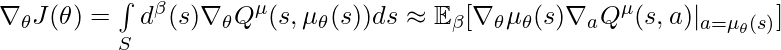 \nabla_\theta J(\theta) = \int\limits_S d^\beta(s) \nabla_\theta Q^\mu(s, \mu_\theta(s)) ds \approx \mathbb{E}_\beta [\nabla_\theta \mu_\theta(s) \nabla_a Q^\mu(s,a)|_{a=\mu_\theta(s)}]