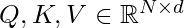 Q, K, V \in \mathbb{R}^{N \times d}