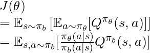 J(\theta)\newline=\mathbb{E}_{s\sim\pi_b}\left[\mathbb{E}_{a \sim \pi_\theta} [Q^{\pi_\theta}(s,a)] \right] \newline=\mathbb{E}_{s,a \sim \pi_b} [\frac{\pi_\theta(a|s)}{\pi_b(a|s)}Q^{\pi_b}(s,a)]