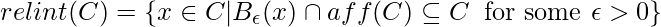 relint(C)=\{x \in C | B_\epsilon(x) \cap aff(C) \subseteq C \;\; \text{for some } \epsilon > 0\}