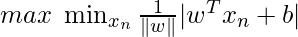 max \; \min_{x_n}\frac{1}{\|w\|}|w^T x_n + b|