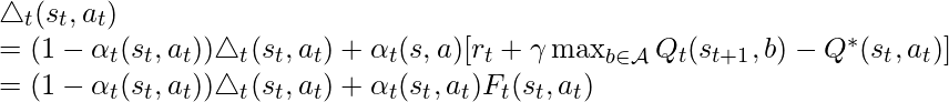 \triangle_t(s_t,a_t)\newline=(1-\alpha_t(s_t, a_t))\triangle_t(s_t, a_t) + \alpha_t(s,a)[r_t + \gamma\max_{b\in \mathcal{A}}Q_t(s_{t+1}, b) - Q^*(s_t, a_t)]\newline=(1-\alpha_t(s_t, a_t))\triangle_t(s_t, a_t) + \alpha_t(s_t, a_t)F_t(s_t,a_t)