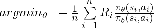 argmin_\theta \;\; -\frac{1}{n} \sum\limits_{i=1}^n R_i\frac{\pi_\theta(s_i, a_i)}{\pi_b(s_i, a_i)}