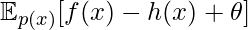 \mathbb{E}_{p(x)}[f(x)-h(x)+\theta]