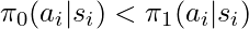 \pi_0(a_i|s_i) < \pi_1(a_i|s_i)