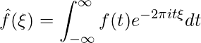 \[\hat{f}(\xi)=\int^{\infty}_{-\infty}f(t)e^{-2\pi i t \xi} dt\]