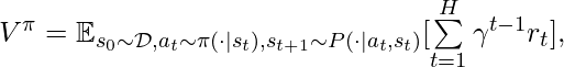 V^{\pi} = \mathbb{E}_{s_0 \sim \mathcal{D}, a_t \sim \pi(\cdot|s_t), s_{t+1}\sim P(\cdot|a_t, s_t)}[\sum\limits_{t=1}^H\gamma^{t-1}r_t],