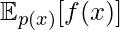 \mathbb{E}_{p(x)}[f(x)]