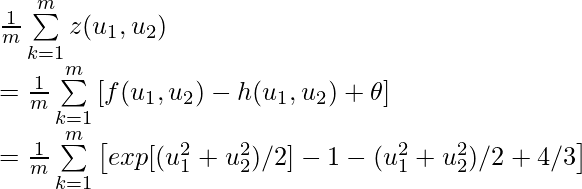 \frac{1}{m}\sum\limits_{k=1}^{m} z(u_1, u_2)\newline=\frac{1}{m}\sum\limits_{k=1}^{m} \left[f(u_1, u_2) -h(u_1, u_2) + \theta\right]\newline=\frac{1}{m}\sum\limits_{k=1}^{m} \left[exp[(u_1^2 + u_2^2)/2] - 1 - (u_1^2 + u_2^2)/2 + 4/3 \right]