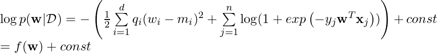 \log p(\mathbf{w}|\mathcal{D}) = -\left( \frac{1}{2}\sum\limits_{i=1}^d q_i (w_i - m_i)^2 + \sum\limits_{j=1}^n \log(1 + exp\left( -y_j \mathbf{w}^T \mathbf{x}_j\right)) \right) + const \newline= f(\mathbf{w}) + const