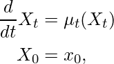 \begin{align*} \frac{d}{dt} X_t  &= \mu_t(X_t) \\ X_0&=x_0, \end{align*}
