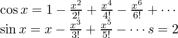 \cos{x}=1-\frac{x^2}{2!}+\frac{x^4}{4!}-\frac{x^6}{6!} + \cdots \newline \sin{x}=x -\frac{x^3}{3!}+\frac{x^5}{5!}-\cdots&s=2