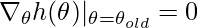 \nabla_\theta h(\theta) |_{\theta=\theta_{old}}=0